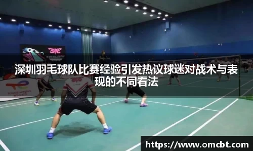 深圳羽毛球队比赛经验引发热议球迷对战术与表现的不同看法