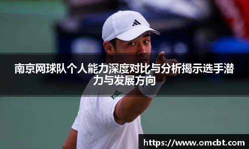 南京网球队个人能力深度对比与分析揭示选手潜力与发展方向