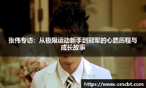 张伟专访：从极限运动新手到冠军的心路历程与成长故事