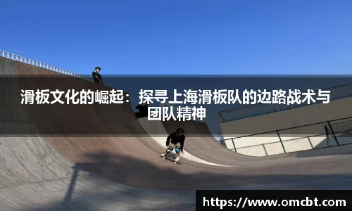滑板文化的崛起：探寻上海滑板队的边路战术与团队精神