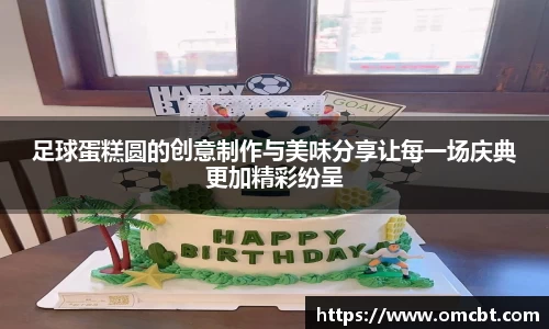 足球蛋糕圆的创意制作与美味分享让每一场庆典更加精彩纷呈
